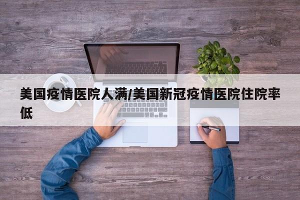 美国疫情医院人满/美国新冠疫情医院住院率低