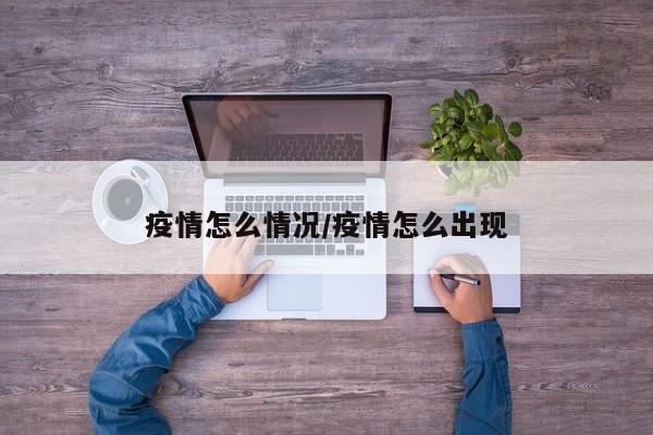 疫情怎么情况/疫情怎么出现