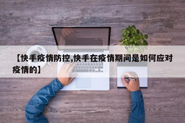 【快手疫情防控,快手在疫情期间是如何应对疫情的】