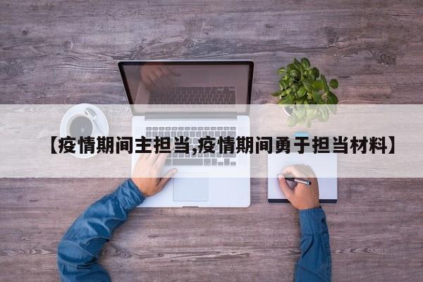 【疫情期间主担当,疫情期间勇于担当材料】