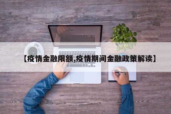 【疫情金融限额,疫情期间金融政策解读】