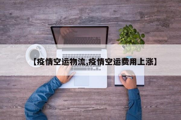 【疫情空运物流,疫情空运费用上涨】