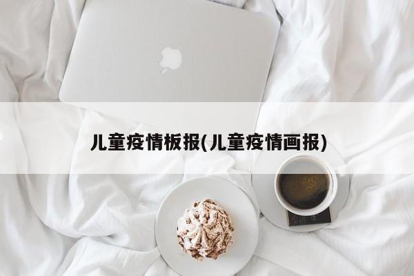 儿童疫情板报(儿童疫情画报)