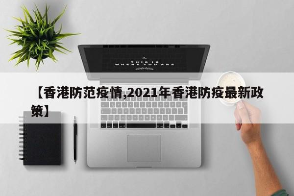 【香港防范疫情,2021年香港防疫最新政策】