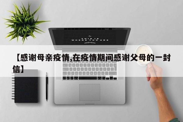 【感谢母亲疫情,在疫情期间感谢父母的一封信】