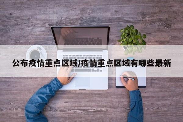 公布疫情重点区域/疫情重点区域有哪些最新