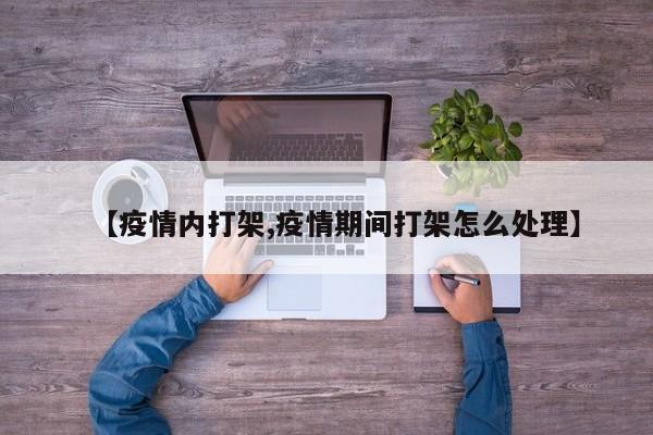【疫情内打架,疫情期间打架怎么处理】