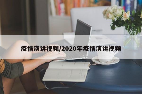 疫情演讲视频/2020年疫情演讲视频