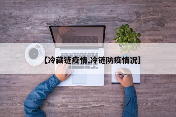 【冷藏链疫情,冷链防疫情况】