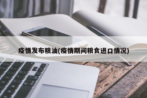 疫情发布粮油(疫情期间粮食进口情况)