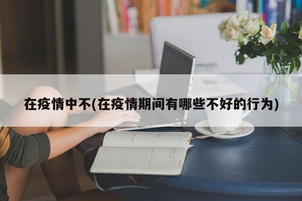 在疫情中不(在疫情期间有哪些不好的行为)