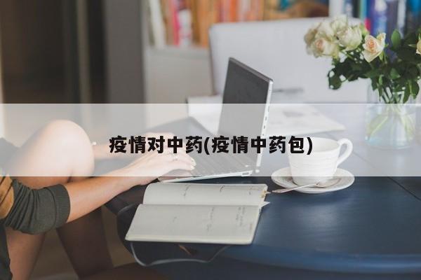 疫情对中药(疫情中药包)