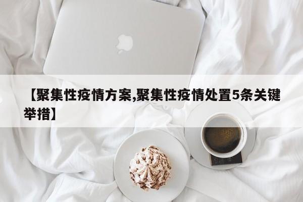 【聚集性疫情方案,聚集性疫情处置5条关键举措】