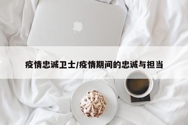 疫情忠诚卫士/疫情期间的忠诚与担当