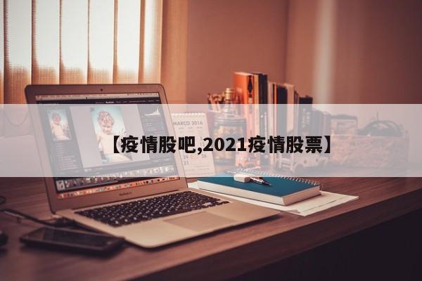 【疫情股吧,2021疫情股票】