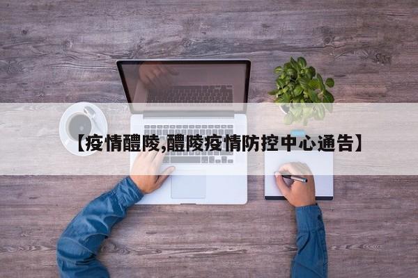 【疫情醴陵,醴陵疫情防控中心通告】