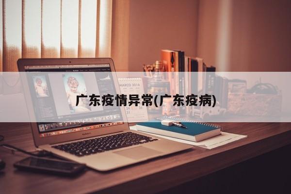 广东疫情异常(广东疫病)