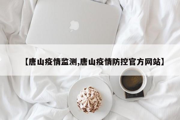 【唐山疫情监测,唐山疫情防控官方网站】