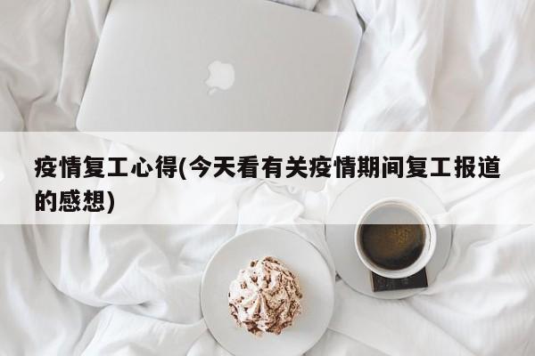 疫情复工心得(今天看有关疫情期间复工报道的感想)