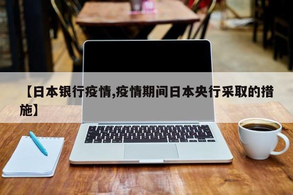 【日本银行疫情,疫情期间日本央行采取的措施】
