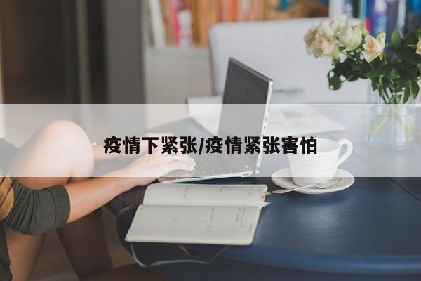 疫情下紧张/疫情紧张害怕