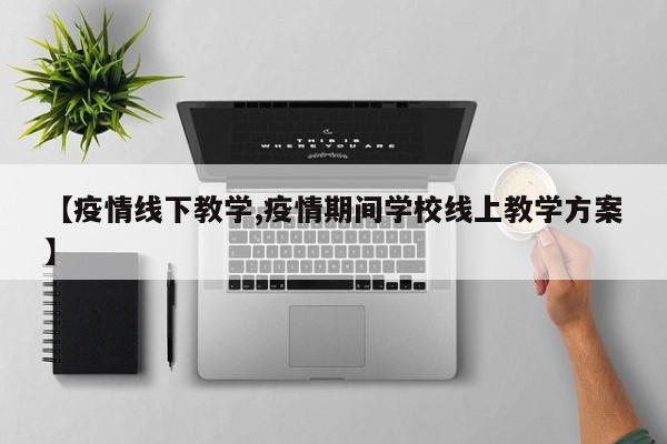 【疫情线下教学,疫情期间学校线上教学方案】