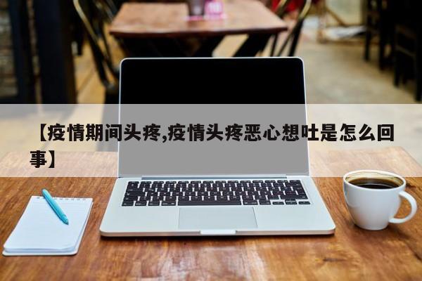 【疫情期间头疼,疫情头疼恶心想吐是怎么回事】