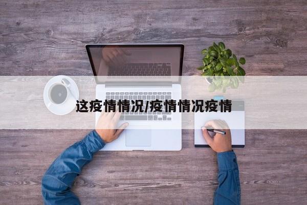 这疫情情况/疫情情况疫情