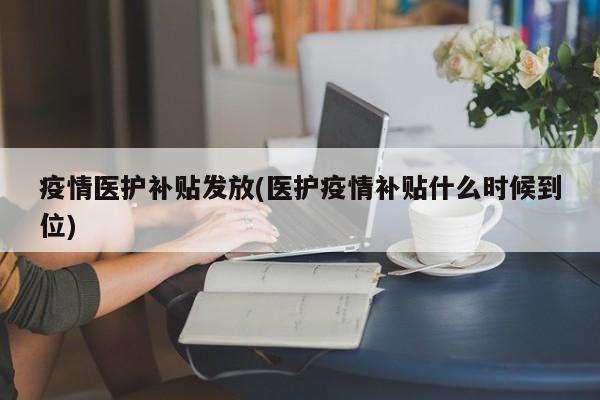 疫情医护补贴发放(医护疫情补贴什么时候到位)