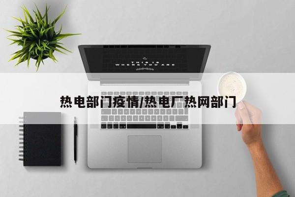 热电部门疫情/热电厂热网部门