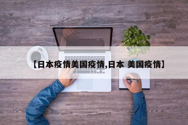 【日本疫情美国疫情,日本 美国疫情】