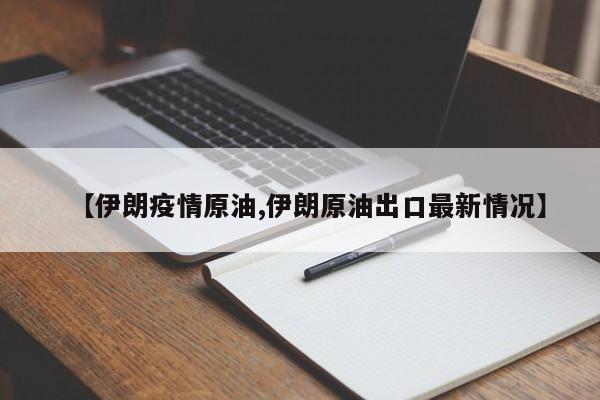 【伊朗疫情原油,伊朗原油出口最新情况】