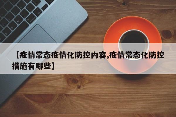 【疫情常态疫情化防控内容,疫情常态化防控措施有哪些】