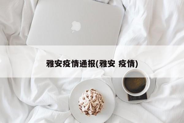 雅安疫情通报(雅安 疫情)