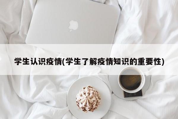 学生认识疫情(学生了解疫情知识的重要性)