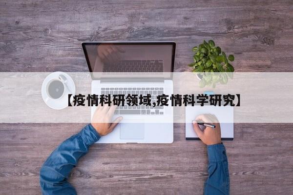 【疫情科研领域,疫情科学研究】