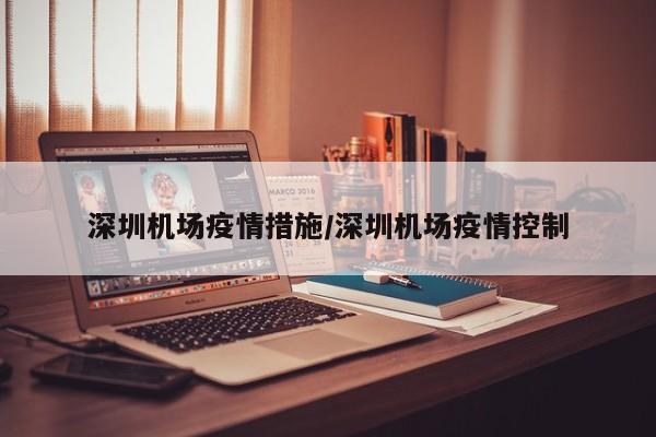 深圳机场疫情措施/深圳机场疫情控制