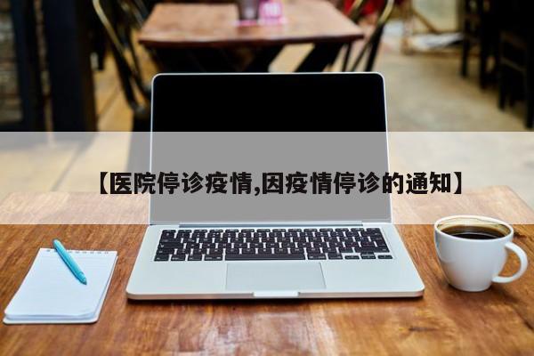 【医院停诊疫情,因疫情停诊的通知】