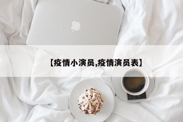 【疫情小演员,疫情演员表】