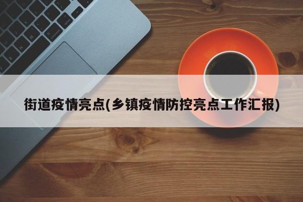街道疫情亮点(乡镇疫情防控亮点工作汇报)
