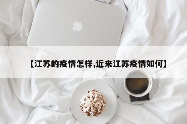 【江苏的疫情怎样,近来江苏疫情如何】