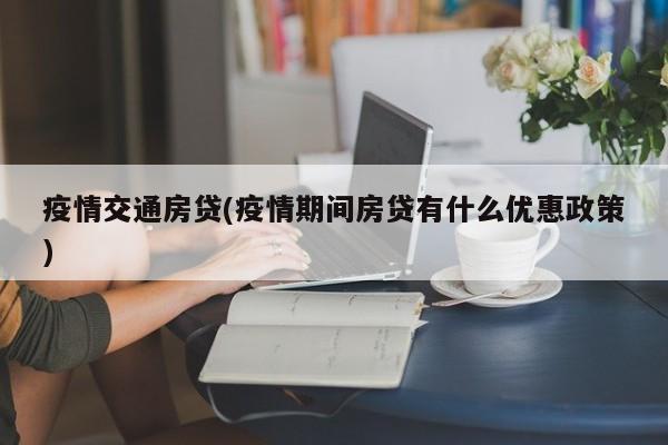 疫情交通房贷(疫情期间房贷有什么优惠政策)