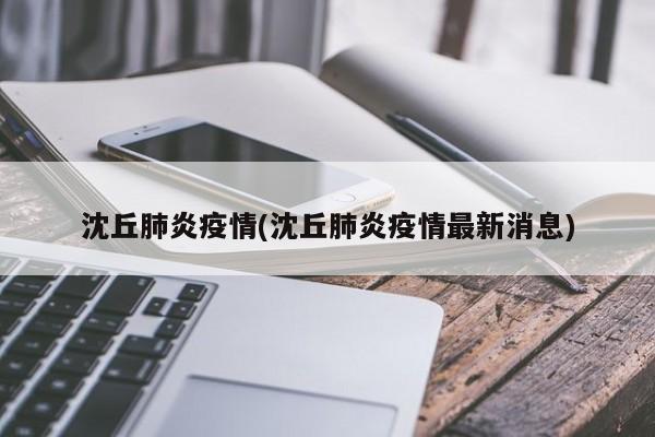 沈丘肺炎疫情(沈丘肺炎疫情最新消息)