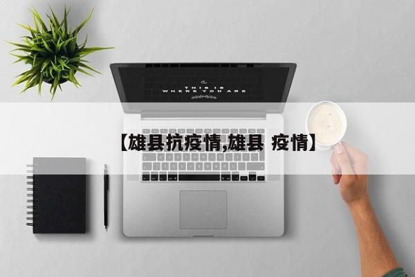 【雄县抗疫情,雄县 疫情】
