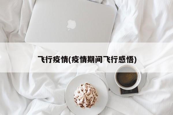 飞行疫情(疫情期间飞行感悟)