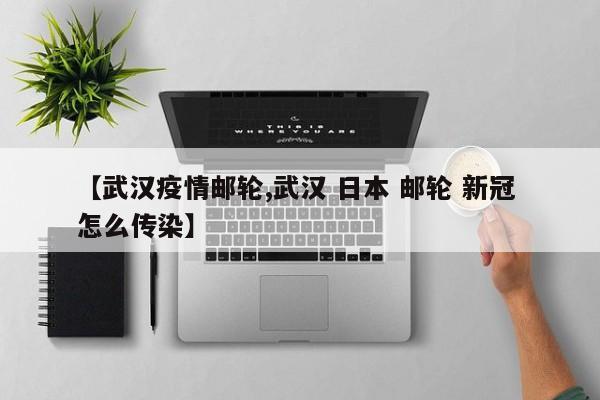 【武汉疫情邮轮,武汉 日本 邮轮 新冠 怎么传染】