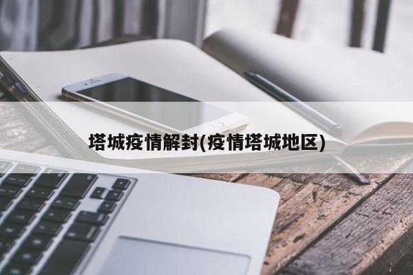 塔城疫情解封(疫情塔城地区)