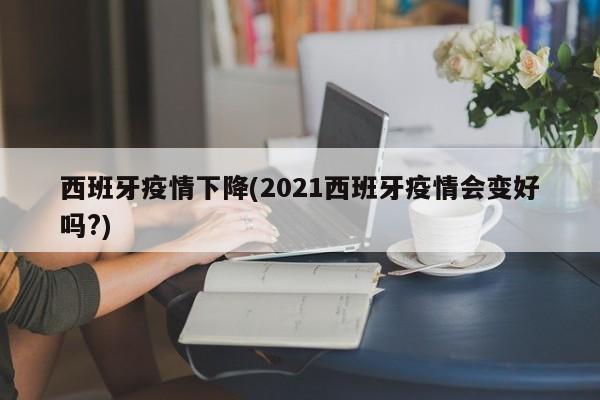 西班牙疫情下降(2021西班牙疫情会变好吗?)