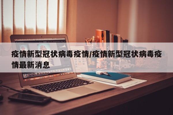 疫情新型冠状病毒疫情/疫情新型冠状病毒疫情最新消息