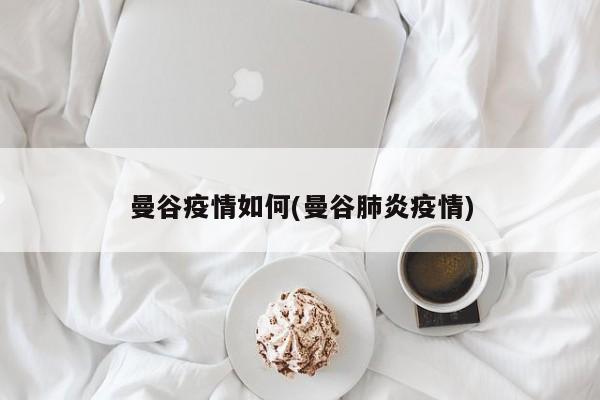 曼谷疫情如何(曼谷肺炎疫情)